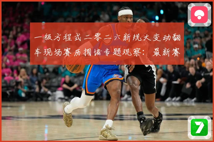 一级方程式二零二六新规大变动翻车现场赛历拥堵专题观察：最新赛事动态与深度分析