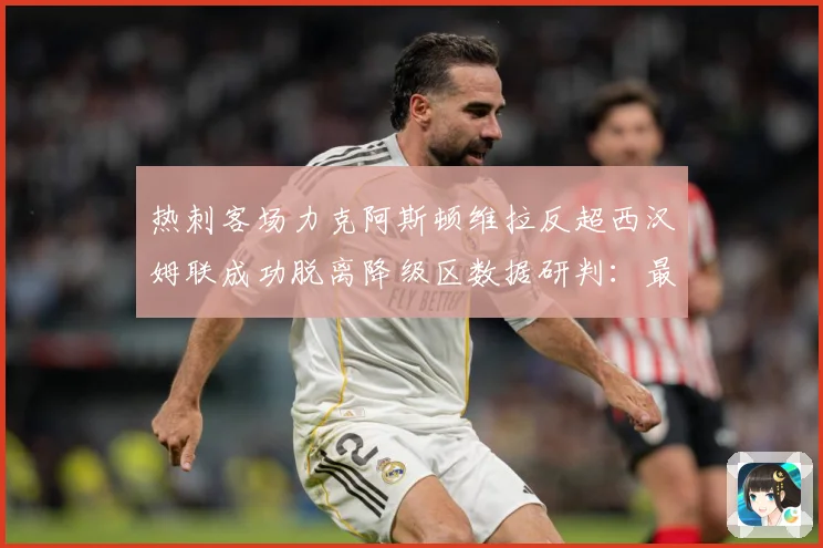 热刺客场力克阿斯顿维拉反超西汉姆联成功脱离降级区数据研判：最新赛事动态与深度分析
