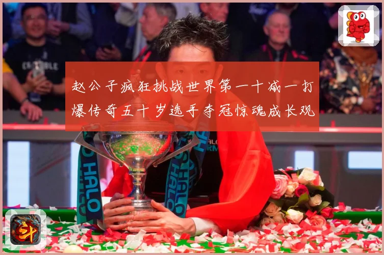 赵公子疯狂挑战世界第一十减一打爆传奇五十岁选手夺冠惊魂成长观察：最新赛事动态与深度分析