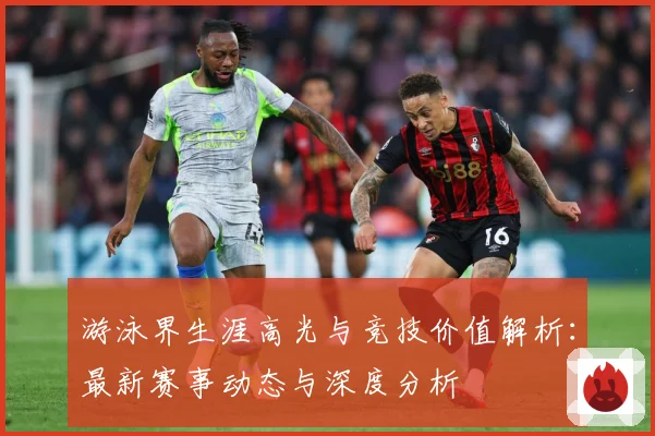 游泳界生涯高光与竞技价值解析：最新赛事动态与深度分析