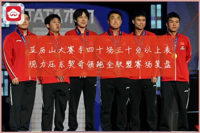 亚历山大赛季四十场三十分以上表现力压东契奇领跑全联盟赛场复盘：最新赛事动态与深度分析