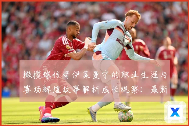 橄榄球传奇伊莱曼宁的职业生涯与赛场辉煌故事解析成长观察：最新赛事动态与深度分析