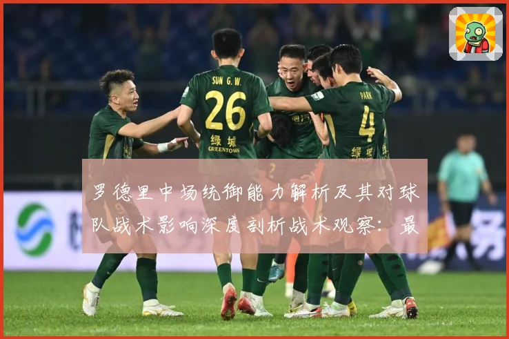 罗德里中场统御能力解析及其对球队战术影响深度剖析战术观察：最新赛事动态与深度分析