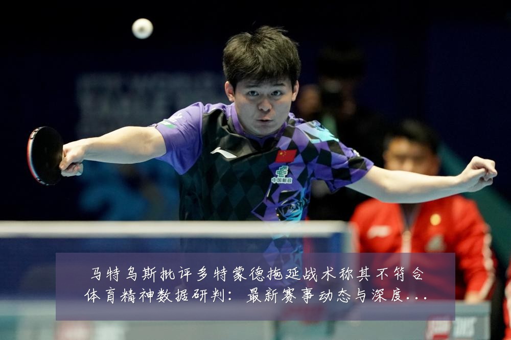马特乌斯批评多特蒙德拖延战术称其不符合体育精神数据研判:最新赛事动态与深度分析