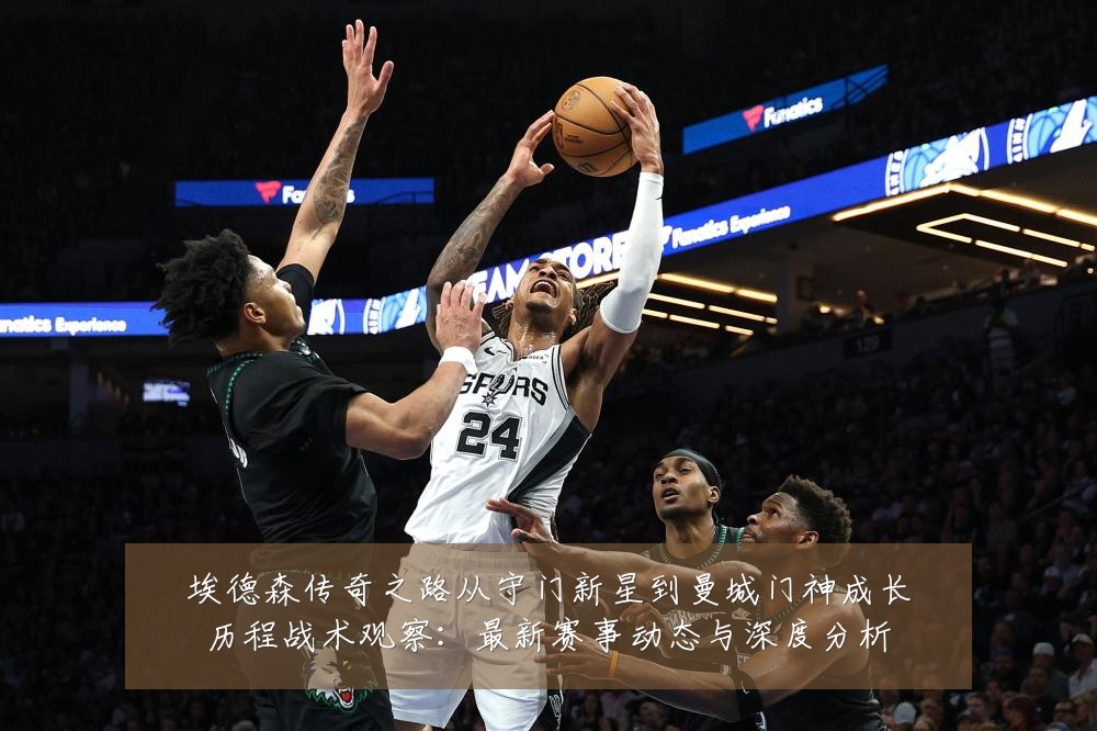 埃德森传奇之路从守门新星到曼城门神成长历程战术观察:最新赛事动态与深度分析