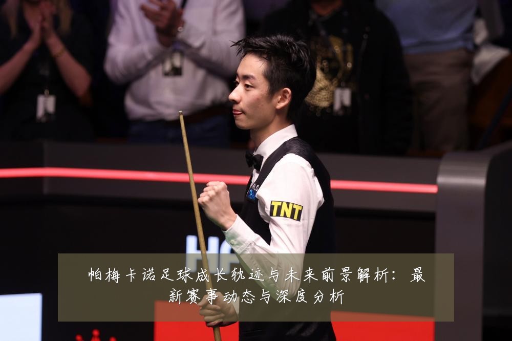 帕梅卡诺足球成长轨迹与未来前景解析:最新赛事动态与深度分析