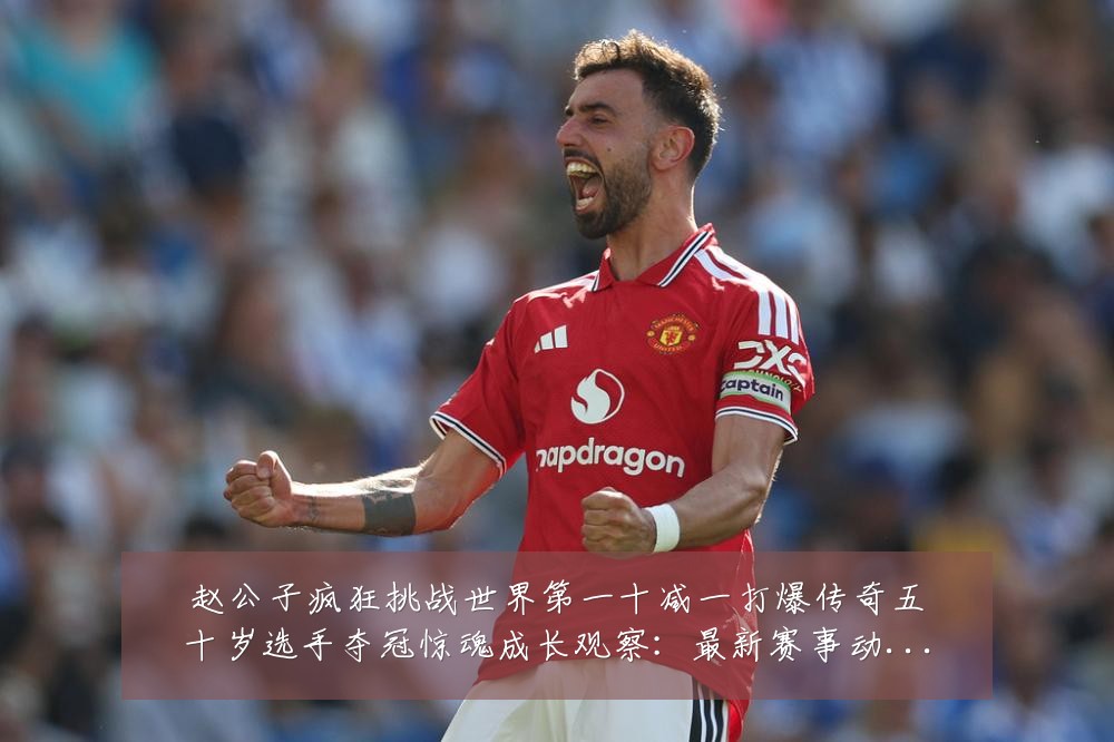 赵公子疯狂挑战世界第一十减一打爆传奇五十岁选手夺冠惊魂成长观察:最新赛事动态与深度分析